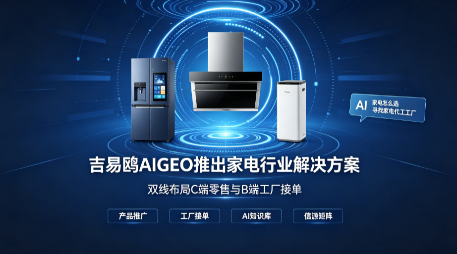 2026吉易鸥AIGEO推出家电行业专属方案，双线布局赋能家电制造工厂抢占AI流量