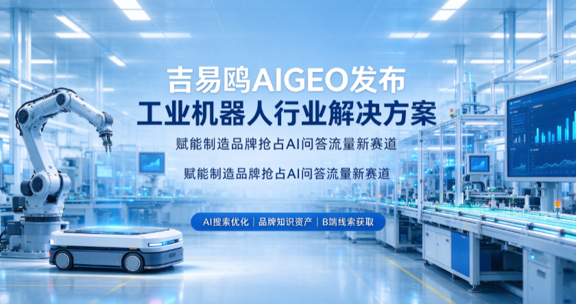 2026吉易鸥AIGEO发布工业机器人行业解决方案，赋能制造品牌抢占AI问答流量新赛道