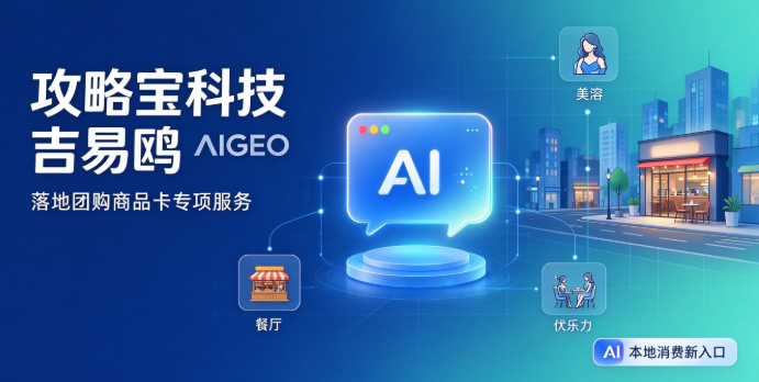 消费决策前置，攻略宝科技吉易鸥落地团购商品卡AIGEO专项服务